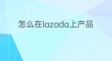 怎么在lazada上产品 lazada产品怎么上架