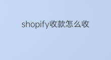 shopify收款怎么收 shopify收款费用