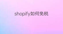shopify如何免税 跨境电商如何免税