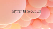 淘宝店群怎么运营 淘宝店群怎么