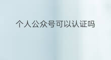 个人公众号可以认证吗 公众号个人怎么认证