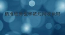 精准临床医学被知网收录吗 临床医学进展是什么收录