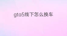gta5线下怎么换车 gta5线下车库在哪