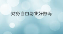 财务自由副业好做吗 财务自由副业好做吗吗