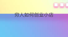 穷人如何创业小店 穷人创业副业怎么赚钱