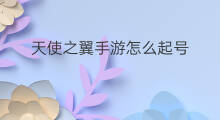 天使之翼手游怎么起号 手游账号怎么起号