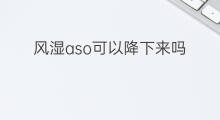风湿aso可以降下来吗 风湿ASO会降下来吗