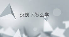 pr线下怎么学 学pr副业怎么样
