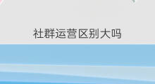 社群运营区别大吗 沃尔玛跨境电商运营区别