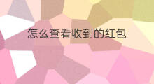 怎么查看收到的红包 我收到的红包怎么查看