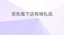 京东线下店有啥礼品 无锡有京东线下店吗