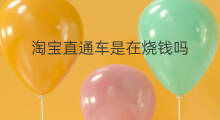 淘宝直通车是在烧钱吗 直通车烧钱吗