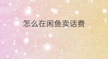 怎么在闲鱼卖话费 闲鱼寄给闲鱼卖多久