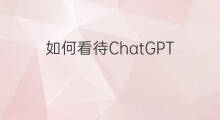 如何看待ChatGPT 如何看待chatgpt