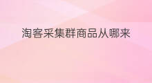 淘客采集群商品从哪来 淘客采集群怎么赚钱