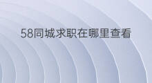 58同城求职在哪里查看 58同城求职简历在哪找