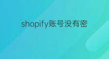 shopify账号没有密码怎么登录 shopify员工账号怎么登录