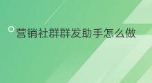 营销社群群发助手怎么做 农村社群怎么做营销的