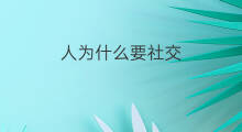 人为什么要社交 人为什么会有社交恐惧症