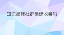 知识星球社群创建收费吗 知识星球怎么创建星球