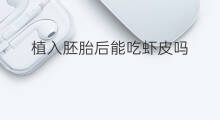 植入胚胎后能吃虾皮吗 疫苗后能吃虾皮吗