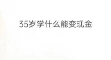 35岁学什么能变现金 35岁学什么能变现