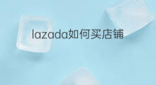 lazada如何买店铺 lazada可以买店铺吗
