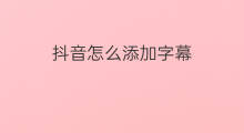 抖音怎么添加字幕 抖音字幕怎么自动添加