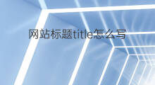 网站标题title怎么写 网站的标题title怎么写