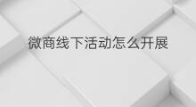 微商线下活动怎么开展 怎么开展社群线下活动