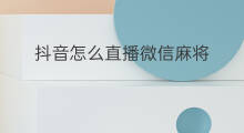 抖音怎么直播微信麻将 微信欢乐麻将直播怎么关