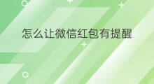 怎么让微信红包有提醒 为什么微信有红包提醒