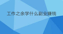 工作之余学什么副业赚钱 工作之余做什么副业赚钱呢