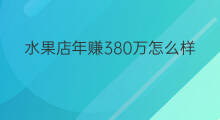 水果店年赚380万怎么样 水果店年赚440万怎么样