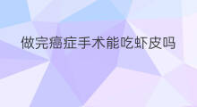 做完癌症手术能吃虾皮吗 做完搭桥手术能吃虾皮吗