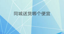 同城送货哪个便宜 同城送货哪个好