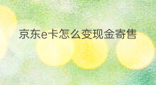 京东e卡怎么变现金寄售 京东e卡怎么寄售变现