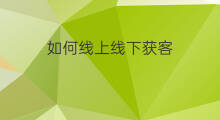如何线上线下获客 如何打通线上线下