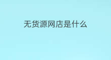 无货源网店是什么 无货源开网店是什么套路