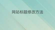 网站标题修改方法 网站标题如何修改