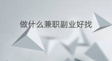 做什么兼职副业好找 什么副业好找