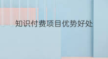 知识付费项目优势好处 知识星球付费好处