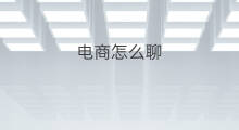 电商怎么聊 跨境老板聊电商怎么聊