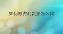如何做微商货源怎么找 怎样找货源做微商