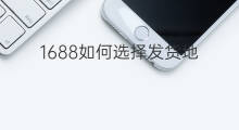 1688如何选择发货地 1688怎样选择发货地