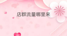 店群流量哪里来 抖店店群流量哪里来