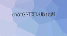 chatGPT可以取代哪些职业 chatgpt或取代哪些职业