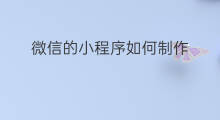 微信的小程序如何制作 微信怎样制作小程序
