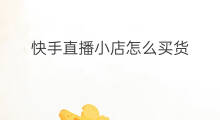 快手直播小店怎么买货 快手直播小店怎么买货的
