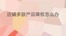 店铺多款产品降权怎么办 店铺产品老是降权怎么办
